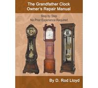 The Grandfather Clock Owner?s Repair Manual, Step by Step No Prior Experience Required (Clock Repair You Can Follow Along)