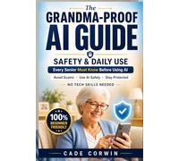 The Grandma-Proof Guide to AI Safety & Daily Use: Simple, Safe & Stress-Free AI for Seniors: Avoid Scams, Use ChatGPT , Claude ai Daily & Stay Protected