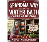 The Grandma Way to Water Bath Canning and Preserving for Beginners: 100+ Timeless Recipes to Preserve the Old Way with Modern Safety - With Heartfelt Family Classics and Step-by-Step Video Lessons