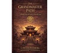 THE GRANDMASTER PATH: Lessons From 60 Years of Martial Arts, Leadership and Discipline