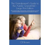 The Grandparent’s Guide to the Autistic Grandchild - Large Print Edition: Plain-Language Insights, Simple Activities, and Meaningful Ways to Connect ... Completely Revised and Updated for 2026-27