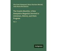 The Granite Monthly. A New Hampshire Magazine Devoted to Literature, History, and State Progress: Vol. I