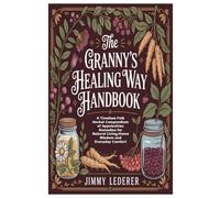 The Granny’s Healing Way Handbook: A Timeless Folk Herbal Compendium of Appalachian Remedies for Natural Living,Home Wisdom and Everyday Comfort
