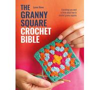 The Granny Square Crochet Bible: Everything you need to know about how to crochet granny squares