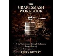 The Grape Smash Workbook: A Six-Week Journey Through Brokenness Toward Renewal