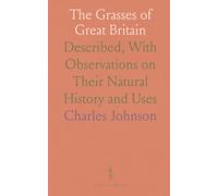 The Grasses of Great Britain: Described, With Observations on Their Natural History and Uses
