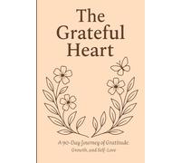 The Grateful Heart: A 90-Day Journey of Gratitude, Growth, and Self-Love: Daily Guided Journal for Reflection, Self-Care, and Emotional Wellness