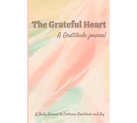 The Grateful heart: Daily Gratitude Journal to Embrace Joy and Positivity