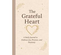 The Grateful Heart Gratitude Journal Dairy: A Daily Notebook to Embrace Joy, Positivity and Presence