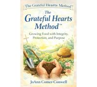 The Grateful Hearts Method: A Faith-Rooted System for Growing Real Food with Integrity, Protection, and Abundance (The Grateful Hearts Series™)