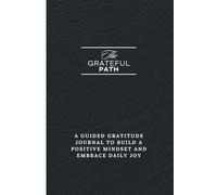 The Grateful Path: A Guided Gratitude Journal to Build A Positive Mindset And Embrace Daily Joy