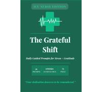 The Grateful Shift: ICU Nurse Edition: A Guided 8-W ratitude Journal for ICU Nurses - 56 Daily Prompts for Reflection, Resilience, and Reconnecting with Your Why