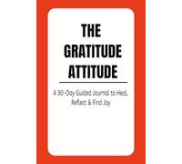 The Gratitude Attitude: A 90-Day Guided Journal to Heal, Reflect, and Find Joy Through Daily Gratitude and Mindfulness