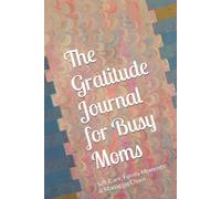 The Gratitude Journal for Busy Moms: Self-Care, Family Moments & Managing Chaos