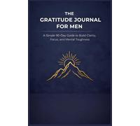 The Gratitude Journal for Men: A Simple 90-Day Guide to Build Clarity, Focus, and Mental Toughness with Daily Prompts: Masculine Design | No Fluff | ... for Stress Relief and Self-Improvement