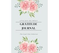 The Gratitude Journal: Little Joys, Big Impact: Prompts and Exercises for Mindfulness and Self-Reflection, a Daily Guide to Cultivating Thankfulness and Joy