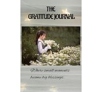 THE GRATITUDE JOURNAL : "Where Small Moments Become Big Blessings"