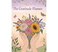 The Gratitude Planner: A 50-Day Journey to Transform Ordinary Moments into Extraordinary Blessings