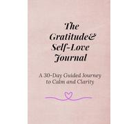The Gratitude & Self-Love Journal: A 30-Day Guided Journey to Calm and Clarity