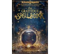The Gratitude Spellbook: A Life-changing Attitude to Transform Your Outlook And Create Everyday Magic
