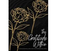 The Gratitude Within: A Guided Journal for Women to Reflect, Affirm, Practice Mindfulness & Embrace Self-Care
