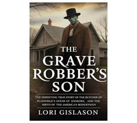 THE GRAVE ROBBER’S SON: The Terrifying True Story of the Butcher of Plainfield’s House of Horrors and the Birth of the American Boogeyman