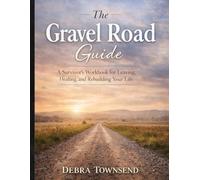 The Gravel Road Guide: A Survivors Handbook for Leaving, Healing and Rebuilding Your Life