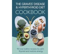 The Graves' Disease & Hyperthyroid Diet Cookbook: 90 Low-Iodine, Anti-Autoimmune Recipes to Calm the Thyroid, Reduce Antibodies and Restore Your Energy