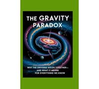 The Gravity Paradox: Why the Universe Holds Together And What It Means for Everything We Know