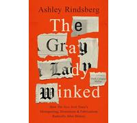 The Gray Lady Winked: How the New York Times's Misreporting, Distortions and Fabrications Radically Alter History