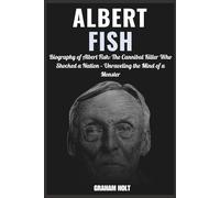 The Gray Man: The Life and Crimes of Albert Fish": Biography of Albert Fish The Cannibal Killer Who Shocked a Nation - Unraveling the Mind of a Monster