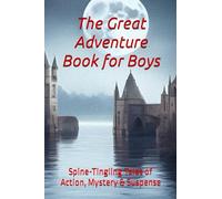 The Great Adventure Book for Boys: Spine-Tingling Tales of Action, Mystery & Suspense for Boys of All Ages 10-18+