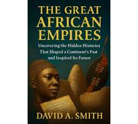 The Great African Empires: Uncovering the Hidden Histories That Shaped a Continent’s Past and Inspired Its Future (Echoes of Time)