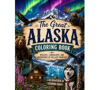 The Great Alaska Coloring Book Wildlife, Landscapes, and Adventures of the Last Frontier: A Relaxing Coloring Book Featuring Denali, Northern Lights, Glaciers, Wildlife and More!
