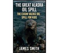 The Great Alaska Oil Spill: The Exxon Valdez Oil Spill for Kids