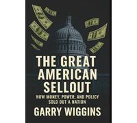 THE GREAT AMERICAN SELLOUT: HOW MONEY, POWER, AND POLICY SOLD OUT A NATION