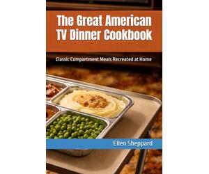 The Great American TV Dinner Cookbook: Classic Compartment Meals Recreated at Home (Regional American Classics)