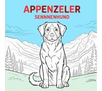 The Great Appenzeller Sennenhund Coloring Book: 50 Beautiful Coloring Pages of the Traditional Swiss Mountain Dog - Puppies, Portraits and Typical Scenes from Appenzell