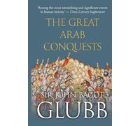 The Great Arab Conquests (John Bagot Glubb's Great Arab History)