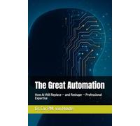 The Great Automation: How AI Will Replace - and Reshape - Professional Expertise (Artifical Intelligence Series)