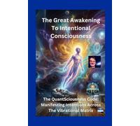 The Great Awakening to Intentional Consciousness: The QuantSciousness Code: Manifesting Intentions Across the Vibrational Matrix