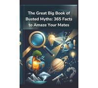 The Great Big Book of Busted Myths: 365 Facts to Amaze Your Mates: Uncover 365 Shocking Truths & Bizarre Realities