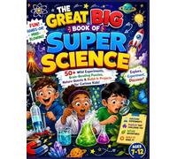 THE GREAT BIG BOOK OF SUPER SCIENCE: 50+ Wild Experiments, Brain-Bending Puzzles, Nature Quests & Build-It Projects for Curious Kids!