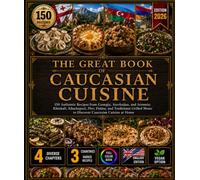 THE GREAT BOOK OF CAUCASIAN CUISINE: 150 Authentic Recipes from Georgia, Azerbaijan, and Armenia: Khinkali , Khachapuri , Plov , Dolma , and ... Meats to Discover Caucasian Cuisine at Home