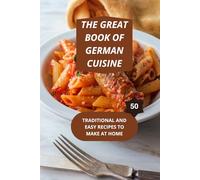 THE GREAT BOOK OF GERMAN CUISINE: TRADITIONAL AND EASY RECIPES TO MAKE AT HOME-Authentic German cooking- Traditional German recipes