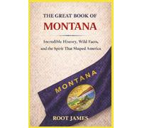 The Great Book of MONTANA: Incredible History, Wild Facts, and the Spirit That Shaped America