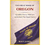 THE GREAT BOOK OF OREGON: Incredible History, Wild Facts, and the Spirit That Shaped America