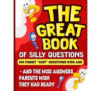 The Great Book of Silly Questions: 100 Funny “Why” Questions Kids Ask - And the Wise Answers Parents Wish They Had Ready