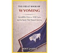 The Great Book of WYOMING: Incredible History, Wild Facts, and the Spirit That Shaped America