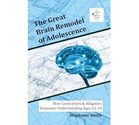 The Great Brain Remodel of Adolescence: How Contractors & Alligators Empower Understanding Ages 12-24